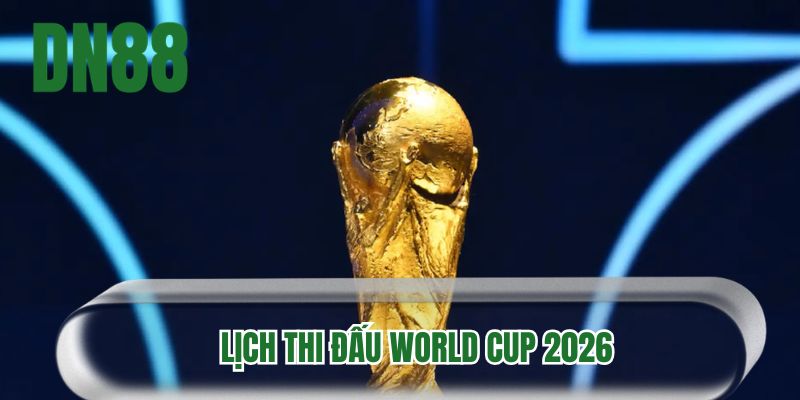 Lịch thi đấu World Cup 2026