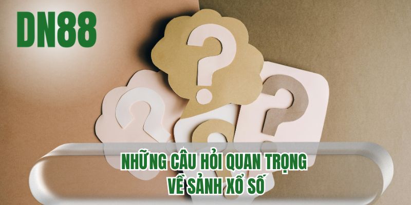Những câu hỏi quan trọng về sảnh xổ số