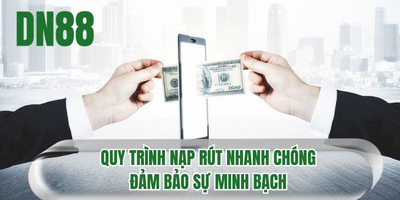 Quy trình nạp rút nhanh chóng đảm bảo sự minh bạch