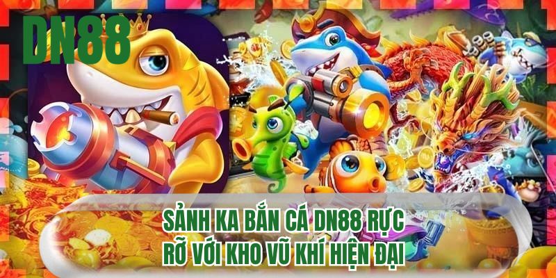 Sảnh KA bắn cá DN88 rực rỡ với kho vũ khí hiện đại