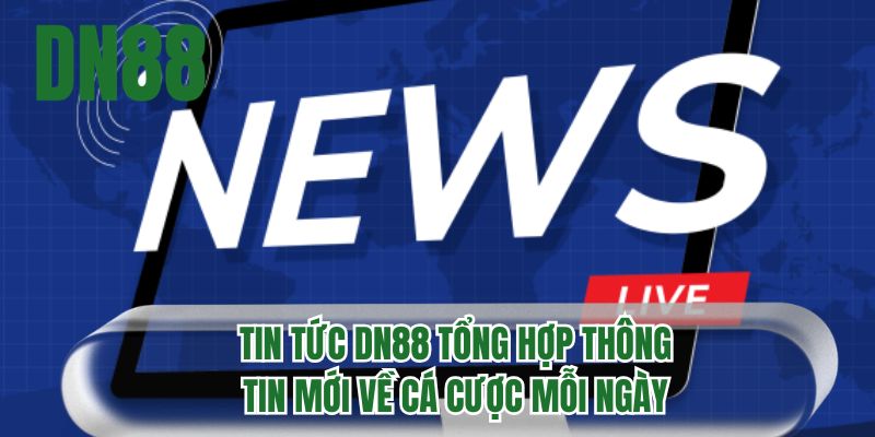 Tin tức DN88 tổng hợp thông tin mới về cá cược mỗi ngày