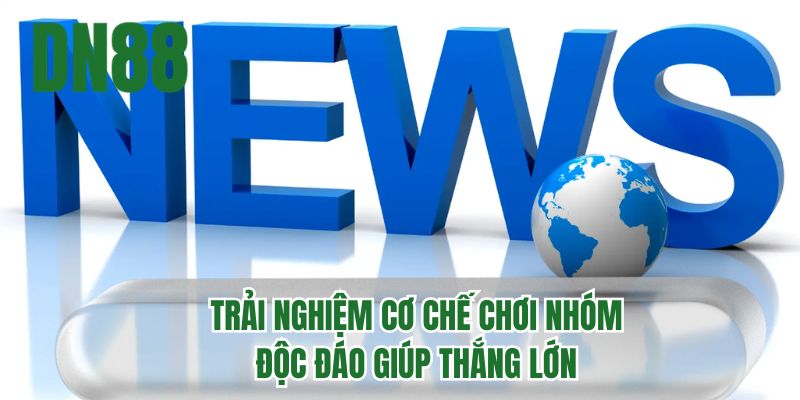 Trải nghiệm cơ chế chơi nhóm độc đáo giúp thắng lớn